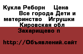 Кукла Реборн  › Цена ­ 13 300 - Все города Дети и материнство » Игрушки   . Кировская обл.,Захарищево п.